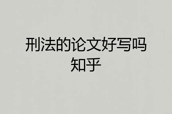 刑法的论文好写吗知乎