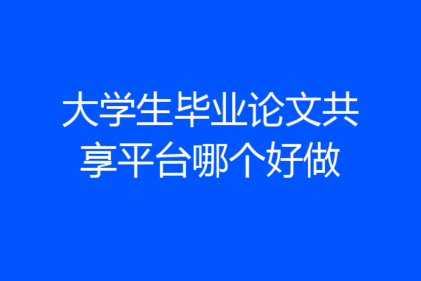 大学生毕业论文共享平台哪个好做