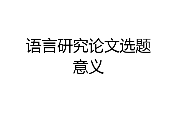 语言研究论文选题意义