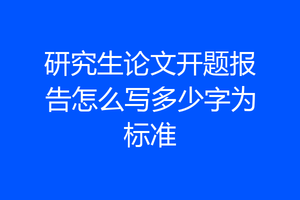 研究生论文开题报告怎么写多少字为标准