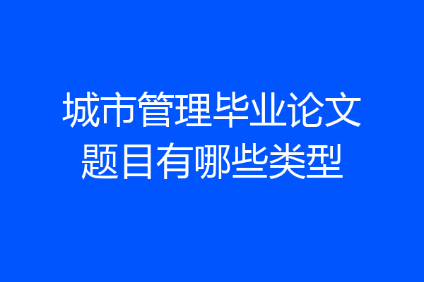 城市管理毕业论文题目有哪些类型