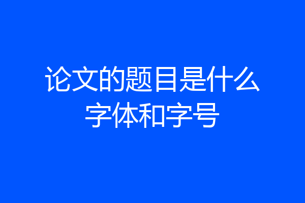 论文的题目是什么字体和字号