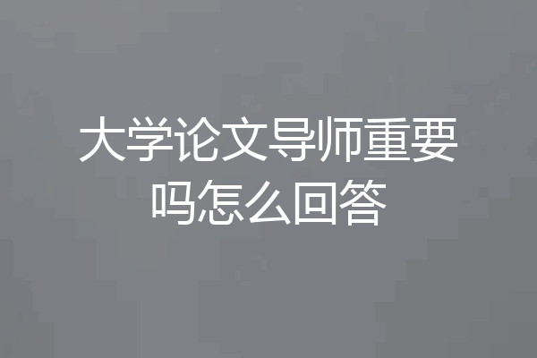 大学论文导师重要吗怎么回答
