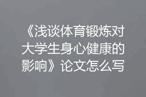 《浅谈体育锻炼对大学生身心健康的影响》论文怎么写