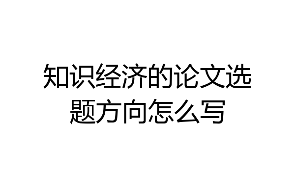 知识经济的论文选题方向怎么写