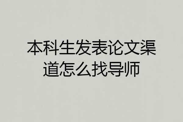 本科生发表论文渠道怎么找导师