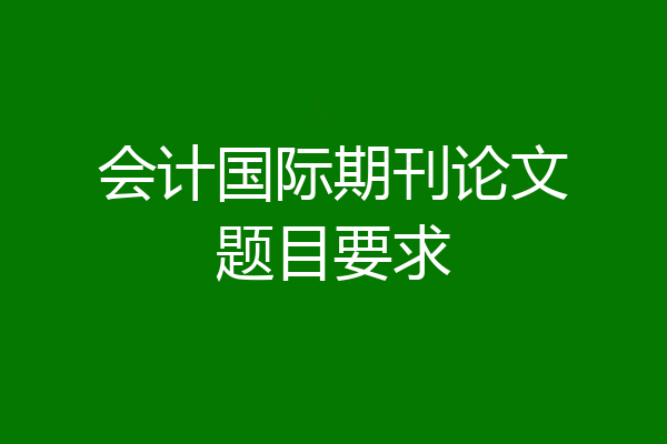 会计国际期刊论文题目要求