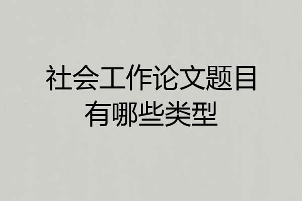 社会工作论文题目有哪些类型