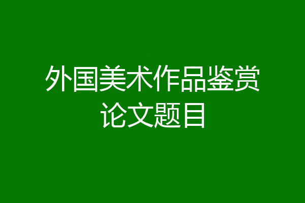 外国美术作品鉴赏论文题目