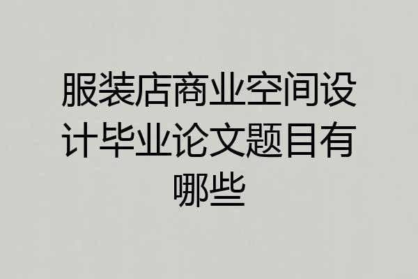 服装店商业空间设计毕业论文题目有哪些