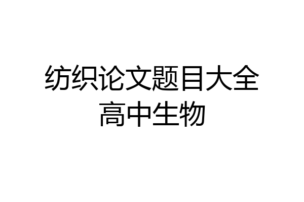纺织论文题目大全高中生物