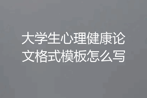 大学生心理健康论文格式模板怎么写