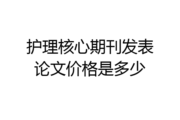 护理核心期刊发表论文价格是多少