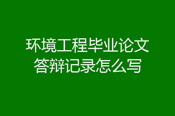 环境工程毕业论文答辩记录怎么写