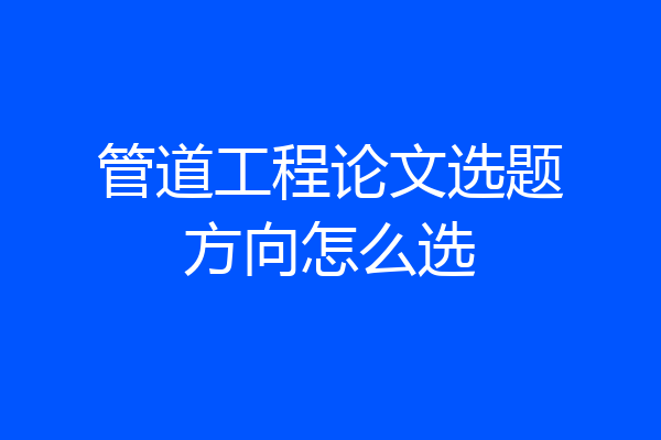 管道工程论文选题方向怎么选