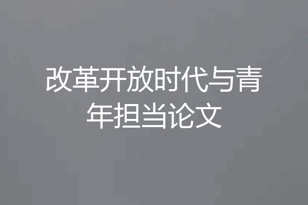 改革开放时代与青年担当论文
