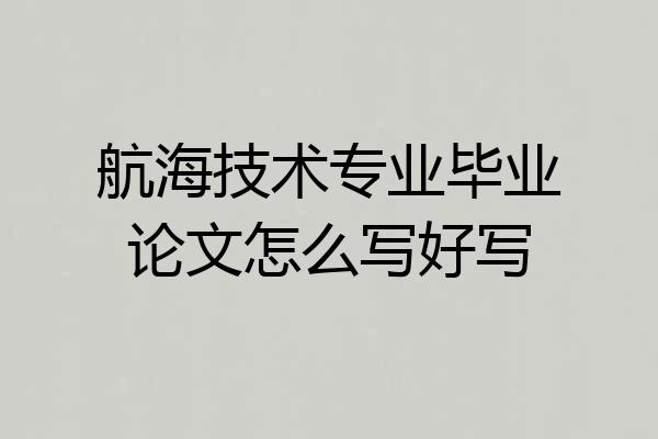 航海技术专业毕业论文怎么写好写