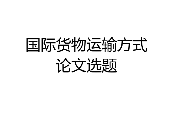 国际货物运输方式论文选题