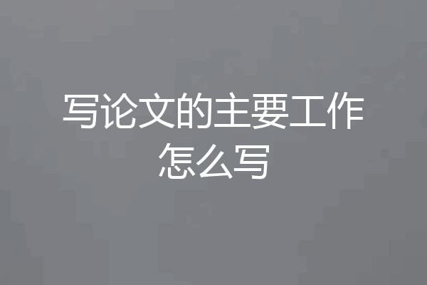 写论文的主要工作怎么写