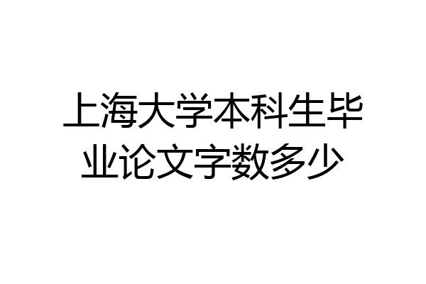 上海大学本科生毕业论文字数多少