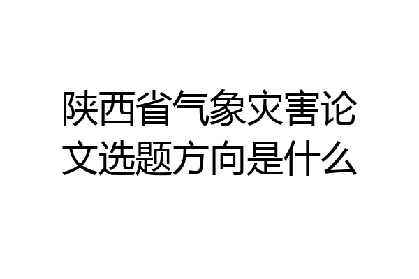 陕西省气象灾害论文选题方向是什么