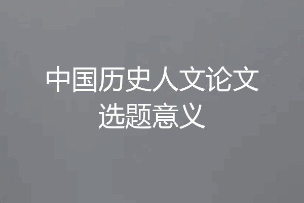 中国历史人文论文选题意义