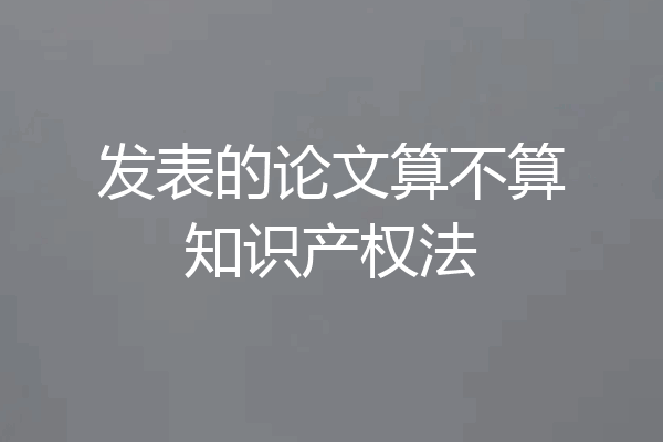发表的论文算不算知识产权法