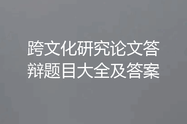 跨文化研究论文答辩题目大全及答案