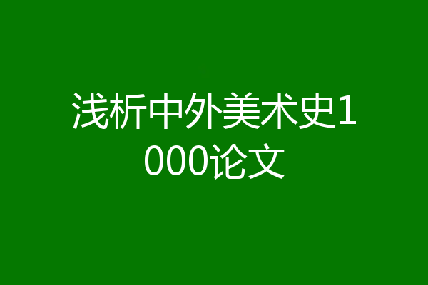 浅析中外美术史1000论文