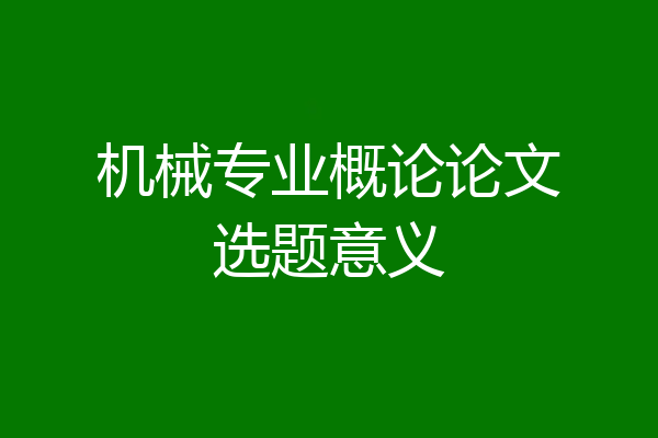 机械专业概论论文选题意义