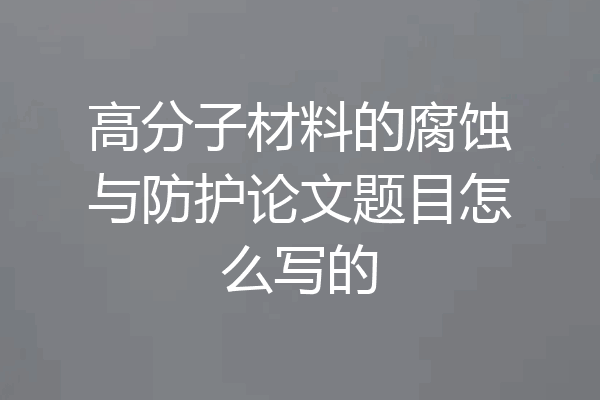 高分子材料的腐蚀与防护论文题目怎么写的