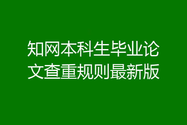 知网本科生毕业论文查重规则最新版