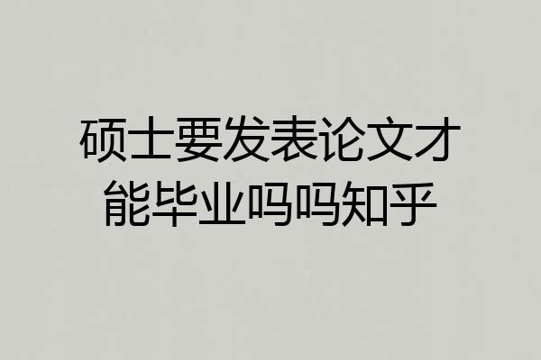 硕士要发表论文才能毕业吗吗知乎