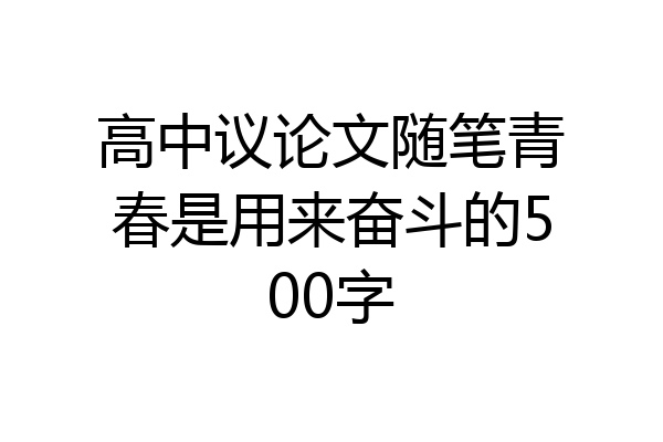 高中议论文随笔青春是用来奋斗的500字