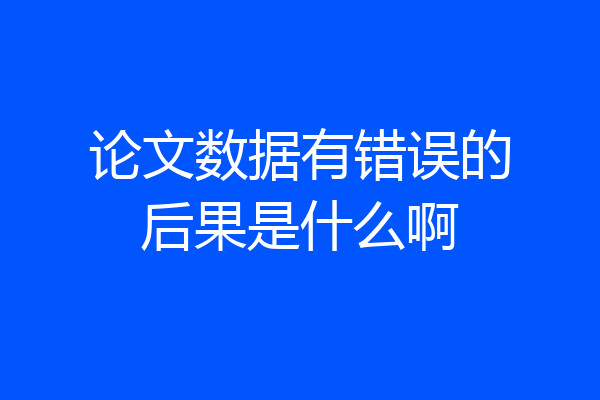 论文数据有错误的后果是什么啊