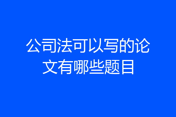 公司法可以写的论文有哪些题目