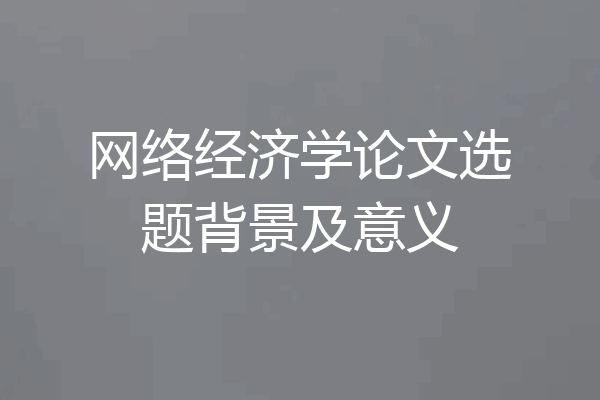 网络经济学论文选题背景及意义