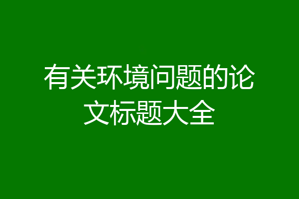 有关环境问题的论文标题大全