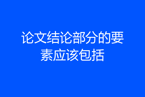 论文结论部分的要素应该包括