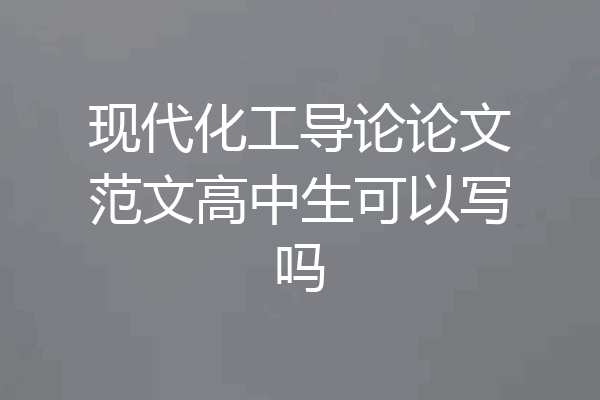 现代化工导论论文范文高中生可以写吗