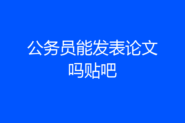 公务员能发表论文吗贴吧