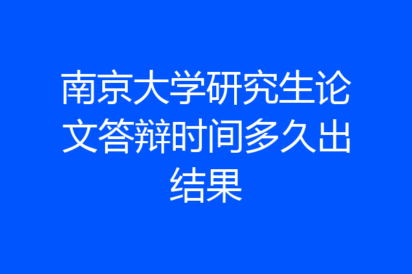 南京大学研究生论文答辩时间多久出结果