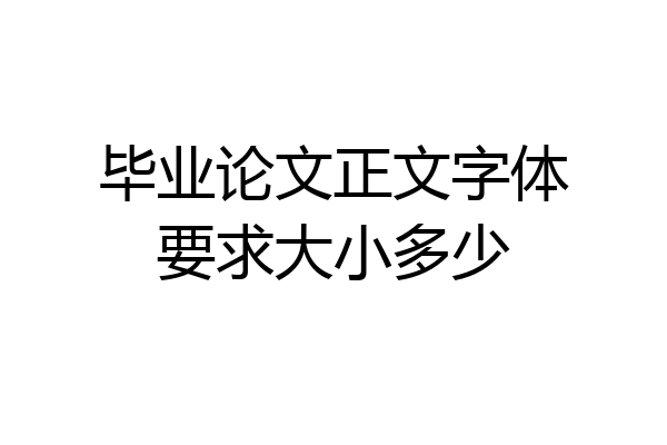 毕业论文正文字体要求大小多少