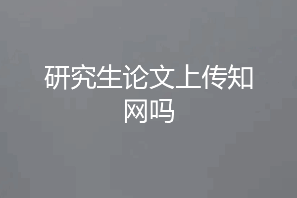 研究生论文上传知网吗