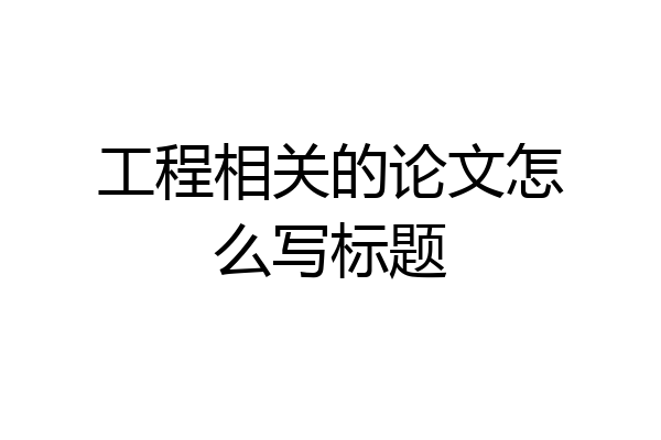 工程相关的论文怎么写标题