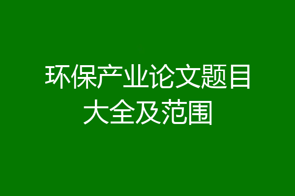 环保产业论文题目大全及范围