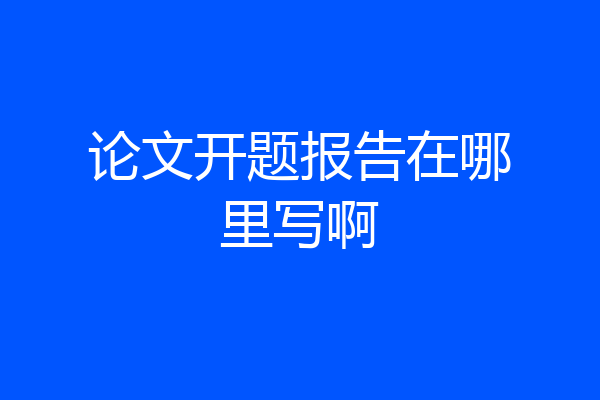 论文开题报告在哪里写啊