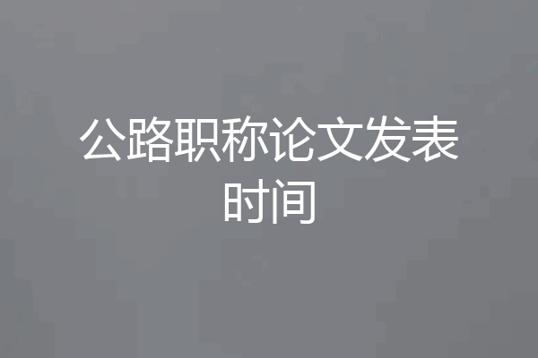 公路职称论文发表时间