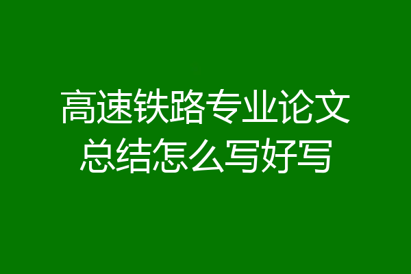 高速铁路专业论文总结怎么写好写