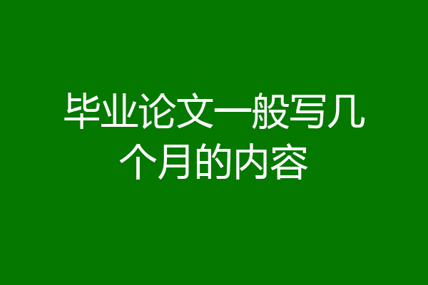 毕业论文一般写几个月的内容